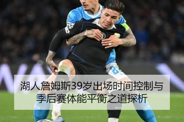 湖人詹姆斯39岁出场时间控制与季后赛体能平衡之道探析