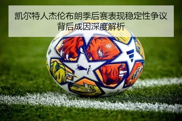 凯尔特人杰伦布朗季后赛表现稳定性争议背后成因深度解析