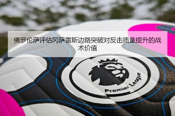 佛罗伦萨评估冈萨雷斯边路突破对反击质量提升的战术价值