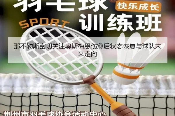 那不勒斯密切关注奥斯梅恩伤愈后状态恢复与球队未来走向