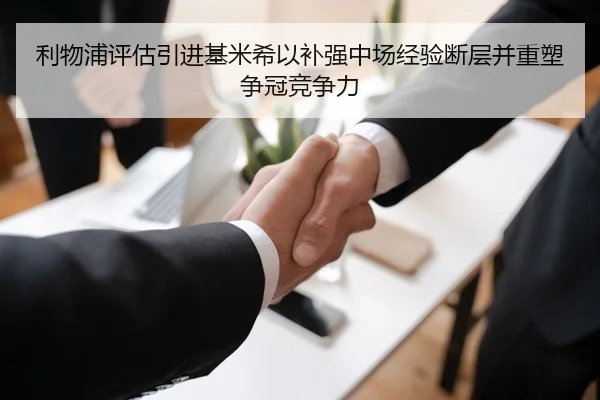 利物浦评估引进基米希以补强中场经验断层并重塑争冠竞争力