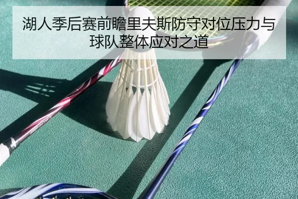 湖人季后赛前瞻里夫斯防守对位压力与球队整体应对之道